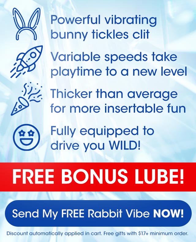 M Powerful vibrating bunny tickles clit N 2 Variable speeds take p playtime to a new level 5: Thicker than average @ for more insertable fun Fully equipped to drive you WILD! FREE BONUS LUBE! Discount automatically applied in cart. Free gifts with $17 minimum order. 
